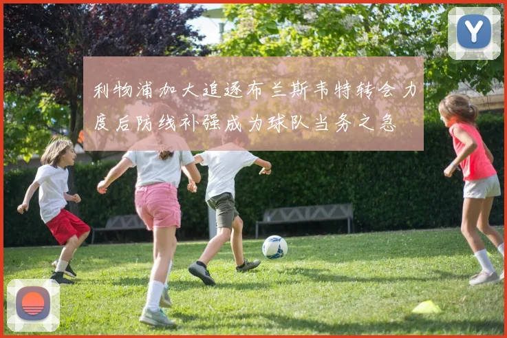 利物浦加大追逐布兰斯韦特转会力度后防线补强成为球队当务之急