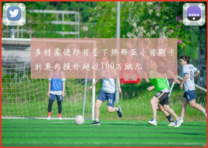 多特蒙德即将签下热那亚小将斯卡利奥内报价超过100万欧元