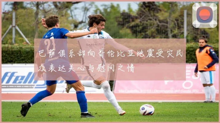 巴萨俱乐部向哥伦比亚地震受灾民众表达关心与慰问之情