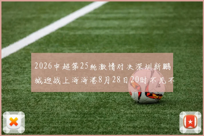 2026中超第25轮激情对决深圳新鹏城迎战上海海港8月28日20时不见不散